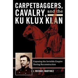 Carpetbaggers, Cavalry, and the Ku Klux Klan - (American Crisis Series: Books on the Civil War Era) by  J Michael Martinez (Paperback) - 1 of 1