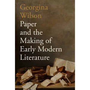 Paper and the Making of Early Modern Literature - by  Georgina Wilson (Hardcover) - 1 of 1