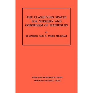 Classifying Spaces for Surgery and Corbordism of Manifolds - (Annals of Mathematics Studies) by  Ib Madsen & R James Milgram (Paperback) - 1 of 1