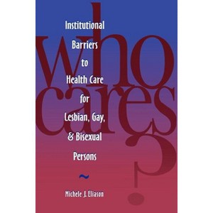 Who Cares? Inst Barriers to Health Care for Lesbian, Gay & Bi - (National League for Nursing Series (All Nln Titles) by  Michele J Eliason & Eliason - 1 of 1