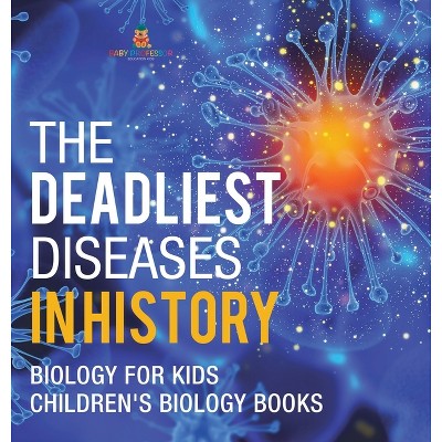 The Deadliest Diseases in History - Biology for Kids Children's Biology Books - by  Baby Professor (Hardcover)