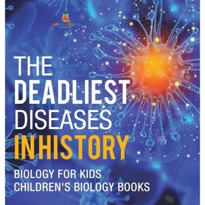 The Deadliest Diseases in History - Biology for Kids Children's Biology Books - by  Baby Professor (Hardcover) - 1 of 1