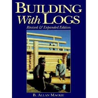 Building with Logs - by  Allan MacKie (Paperback)