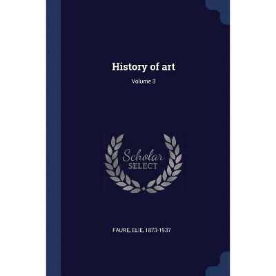 History of Art; Volume 3 - by  Elie Faure (Paperback)