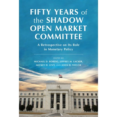 Fifty Years of the Shadow Open Market Committee - by  Jeffrey M Lacker & Michael D Bordo & Mickey D Levy & John B Taylor (Hardcover)