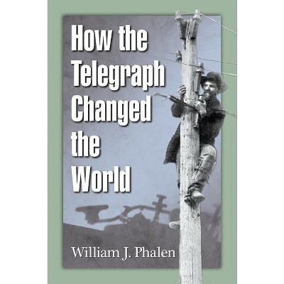 How the Telegraph Changed the World - by  William J Phalen (Paperback)