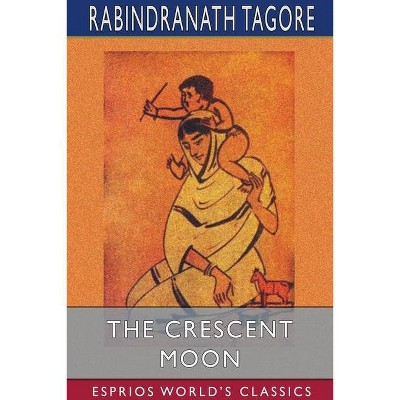 The Crescent Moon (Esprios Classics) - by  Rabindranath Tagore (Paperback)