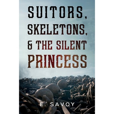 Suitors, Skeletons, & The Silent Princess - by  E Savoy (Paperback)