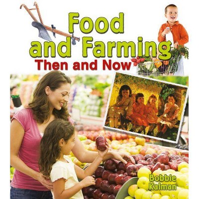 Food and Farming Then and Now - (From Olden Days to Modern Ways in Your Community) by  Bobbie Kalman (Paperback)