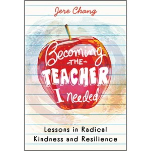 Becoming the Teacher I Needed: Lessons in Radical Kindness and Resilience - by  Jere Chang (Hardcover) - 1 of 1