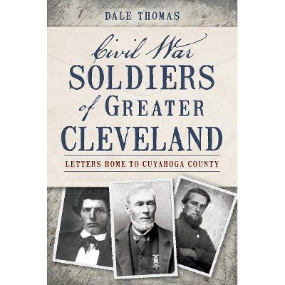 Civil War Soldiers of Greater Cleveland - by  Dale Thomas (Paperback)