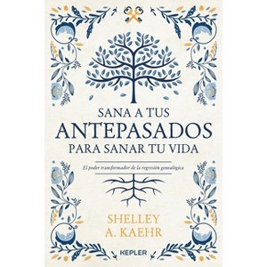 Sana a Tus Antepasados Para Sanar Tu Vida - by  Shelley a Kaehr (Paperback) - 1 of 1