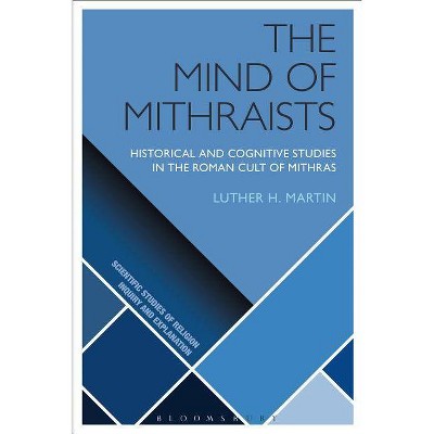 The Mind of Mithraists - (Scientific Studies of Religion: Inquiry and Explanation) by  Luther H Martin (Paperback)