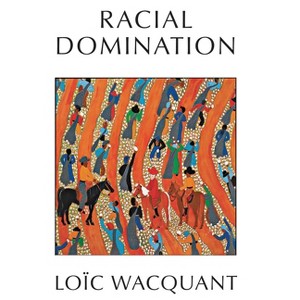 Racial Domination - by  Loïc Wacquant (Paperback) - 1 of 1