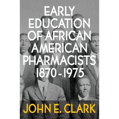 Early Education of African American Pharmacists 1870-1975 - by  John E Clark (Paperback)