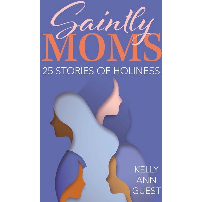 Saintly Moms - by  Kelly Ann Guest (Paperback)