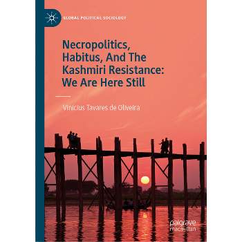 Necropolitics, Habitus, and the Kashmiri Resistance: We Are Here Still - (Global Political Sociology) by  Vinícius Tavares de Oliveira (Hardcover)