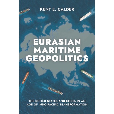 Eurasian Maritime Geopolitics - by  Kent E Calder (Hardcover)