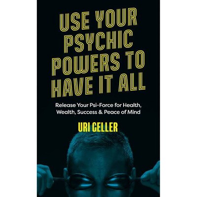 Use Your Psychic Powers to Have It All - by  Uri Geller (Paperback)