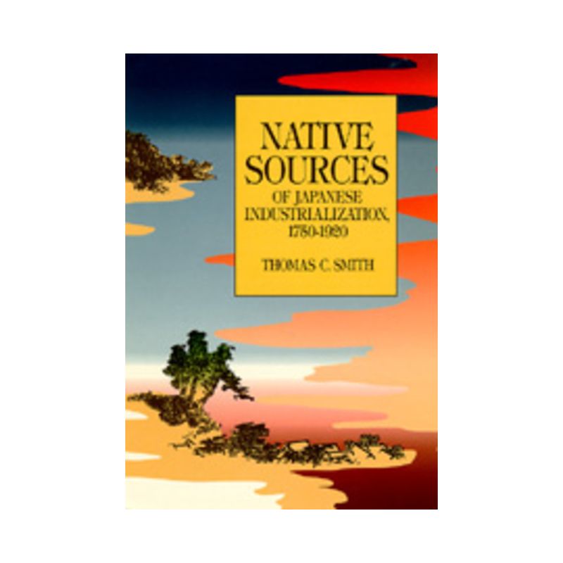Native Sources of Japanese Industrialization, 1750-1920 - by  Thomas C Smith (Paperback), 1 of 2