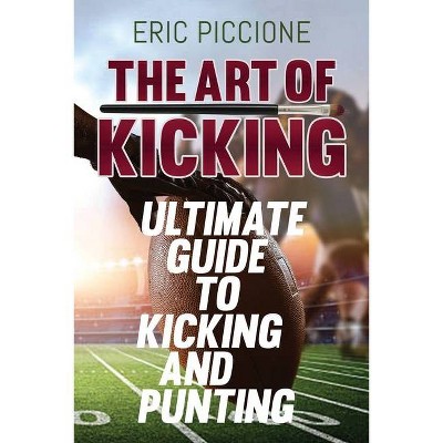 The Art Of Kicking - by  Eric Piccione (Paperback)