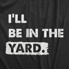 Mens Ill Be In The Yard T Shirt Funny Landscaping Lawn Mowing Yardwork Tee For Guys - Crazy Dog Men's T Shirt - 2 of 4