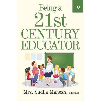 Being a 21st Century Educator - by  Educator Mrs Sudha Mahesh (Paperback)