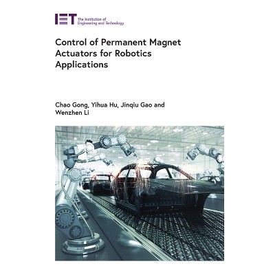Control of Permanent Magnet Actuators for Robotics Applications - (Control, Robotics and Sensors) by  Chao Gong & Yihua Hu & Jinqiu Gao & Wenzhen Li