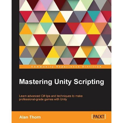 Mastering Unity Scripting - by  Alan Thorn (Paperback)