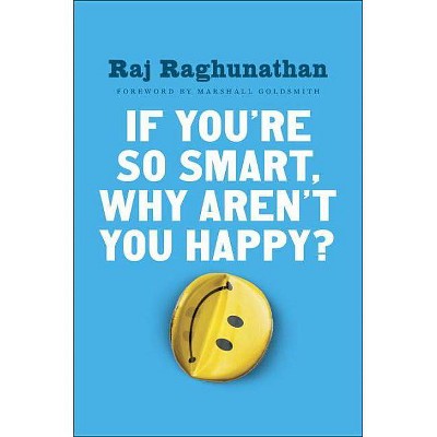 If You're So Smart, Why Aren't You Happy? - by  Raj Raghunathan (Hardcover)