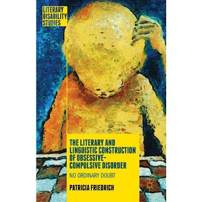 The Literary and Linguistic Construction of Obsessive-Compulsive Disorder - (Literary Disability Studies) by  Patricia Friedrich (Hardcover)