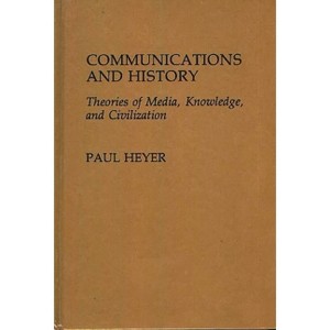 Communications and History - (Contributions to the Study of Mass Media and Communications) by  Paul Heyer (Hardcover) - 1 of 1