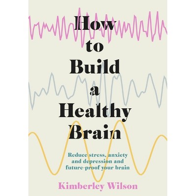 How to Build a Healthy Brain - by  Kimberley Wilson (Paperback)