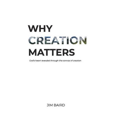 Why Creation Matters - by  Jim Baird (Paperback)