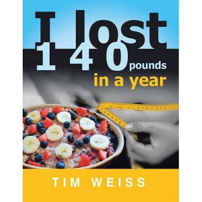 I Lost 140 Pounds in a Year - by  Tim Weiss (Paperback)