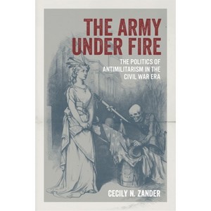 The Army Under Fire - (Conflicting Worlds: New Dimensions of the American Civil War) by  Cecily N Zander (Hardcover) - 1 of 1