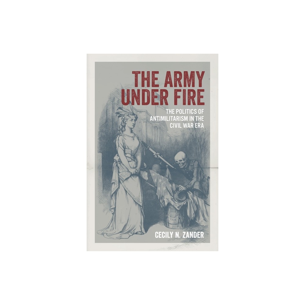 The Army Under Fire - (Conflicting Worlds: New Dimensions of the American Civil War) by Cecily N Zander (Hardcover)