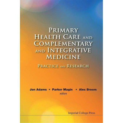 Primary Health Care and Complementary and Integrative Medicine: Practice and Research - by  Jon Adams & Parker Magin & Alex Broom (Hardcover)