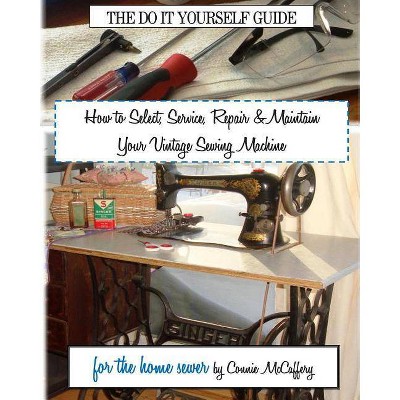 How to Select, Service, Repair & Maintain your Vintage Sewing Machine - by  Connie McCaffery (Paperback)