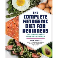 Complete Ketogenic Diet for Beginners : Your Essential Guide to Living the Keto Lifestyle (Paperback) - by Amy Ramos