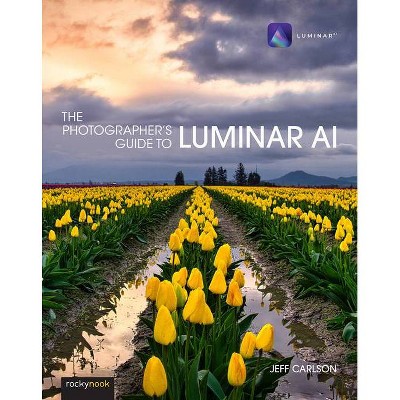 The Photographer's Guide to Luminar AI - by  Jeff Carlson (Paperback)