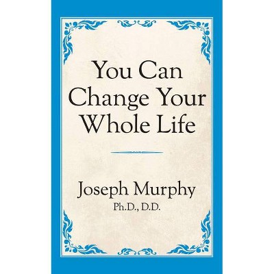 You Can Change Your Whole Life - by  Joseph Murphy (Paperback)