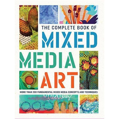 The Complete Book of Mixed Media Art - (Complete Book of ...) by  Walter Foster Creative Team (Hardcover)