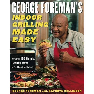 George Foreman's Indoor Grilling Made Easy - by  George Foreman & Kathryn Kellinger (Hardcover)