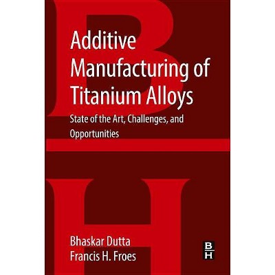 Additive Manufacturing of Titanium Alloys - by  Bhaskar Dutta & Francis H Froes (Paperback)