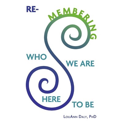 Re-Membering Who We Are Here to Be - by  Louann Daly Phd (Paperback)