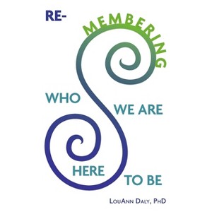 Re-Membering Who We Are Here to Be - by  Louann Daly Phd (Paperback) - 1 of 1