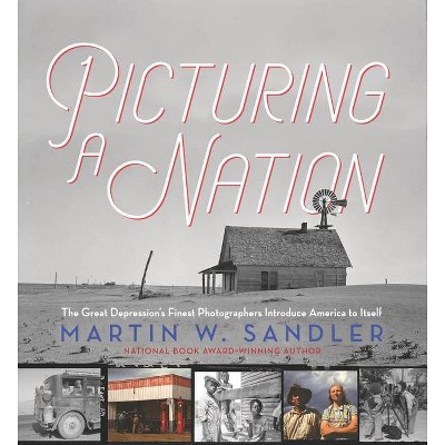 Picturing a Nation: The Great Depression's Finest Photographers Introduce America to Itself - by  Martin W Sandler (Hardcover)