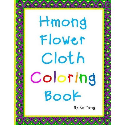 Hmong Flower Cloth Coloring Book - by  Xe Yang (Paperback)