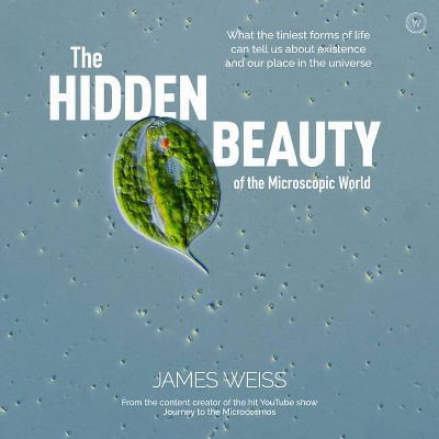 The Hidden Beauty of the Microscopic World - by  James Weiss (Hardcover)